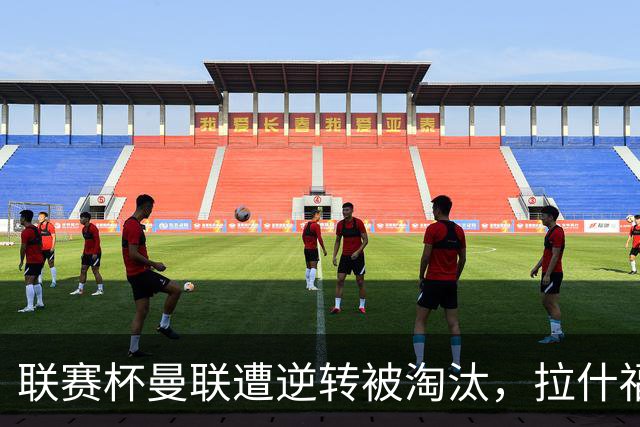 联赛杯曼联遭逆转被淘汰，拉什福德回归，“红魔”的病却更糟了